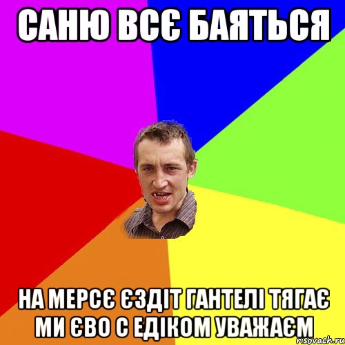 Саню всє баяться на мерсє єздіт гантелі тягає ми єво с Едіком уважаєм, Мем Чоткий паца