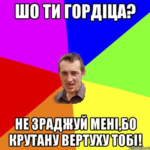 Шо ти Гордіца? Не зраджуй мені,бо крутану вертуху тобі!, Мем Чоткий паца