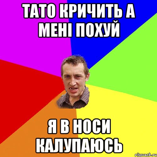 тато кричить а мені похуй я в носи калупаюсь, Мем Чоткий паца