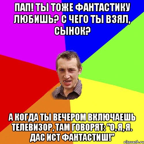 Пап! Ты тоже фантастику любишь? С чего ты взял, сынок? А когда ты вечеpом включаешь телевизоp, там говоpят: "О, я, я. Дас ист фантастиш!", Мем Чоткий паца