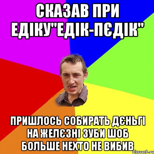 сказав при едіку"едік-пєдік" пришлось собирать дєньгі на желєзні зуби шоб больше нехто не вибив, Мем Чоткий паца