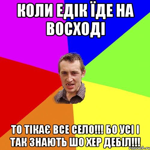 коли Едік їде на восході то тікає все село!!! бо усі і так знають шо хер дебіл!!!, Мем Чоткий паца