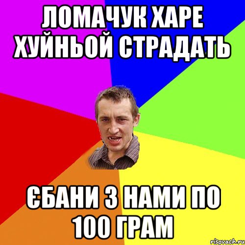 Ломачук харе хуйньой страдать єбани з нами по 100 грам, Мем Чоткий паца