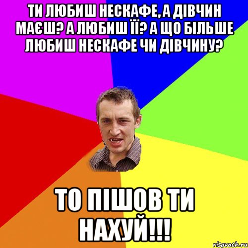 Ти любиш нескафе, а дівчин маєш? А любиш її? А що більше любиш нескафе чи дівчину? ТО ПІШОВ ТИ НАХУЙ!!!, Мем Чоткий паца