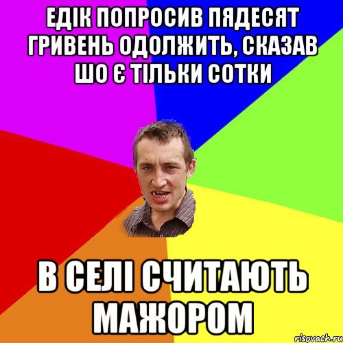 Едік попросив пядесят гривень одолжить, сказав шо є тільки сотки в селі считають мажором, Мем Чоткий паца