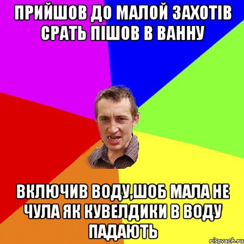 ПРИЙШОВ ДО МАЛОЙ ЗАХОТIВ СРАТЬ ПIШОВ В ВАННУ ВКЛЮЧИВ ВОДУ,ШОБ МАЛА НЕ ЧУЛА ЯК КУВЕЛДИКИ В ВОДУ ПАДАЮТЬ, Мем Чоткий паца