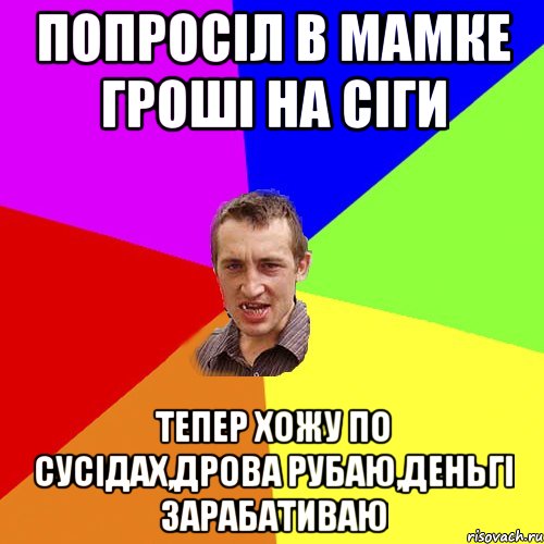 попросіл в мамке гроші на сіги тепер хожу по сусідах,дрова рубаю,деньгі зарабативаю, Мем Чоткий паца