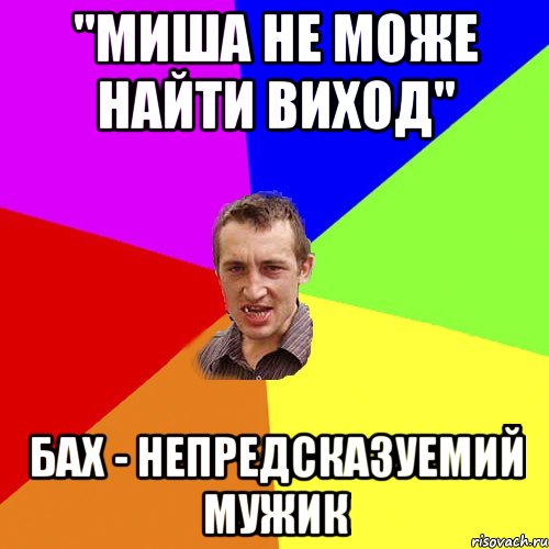 "Миша не може найти виход" Бах - непредсказуемий мужик, Мем Чоткий паца