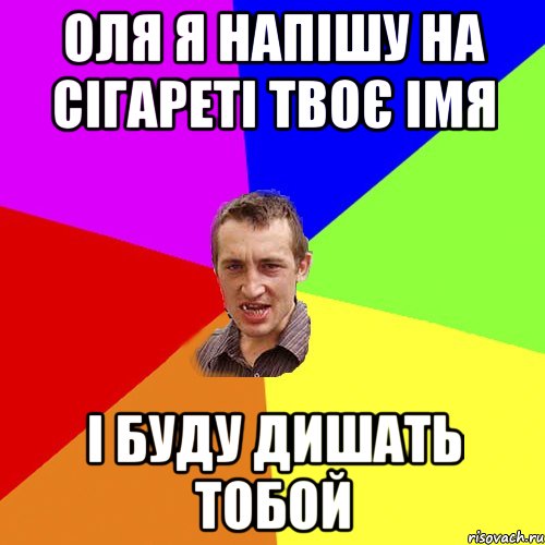 ОЛЯ Я НАПІШУ НА СІГАРЕТІ ТВОЄ ІМЯ І БУДУ ДИШАТЬ ТОБОЙ, Мем Чоткий паца