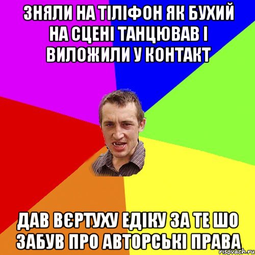 зняли на тіліфон як бухий на сцені танцював і виложили у контакт дав вєртуху едіку за те шо забув про авторські права, Мем Чоткий паца