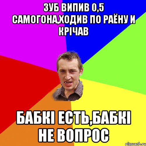 зуб випив 0,5 самогона,ходив по раёну и крічав бабкі есть,бабкі не вопрос, Мем Чоткий паца