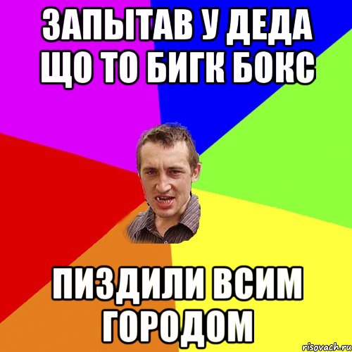 Запытав у деда що то бигк бокс Пиздили всим городом, Мем Чоткий паца