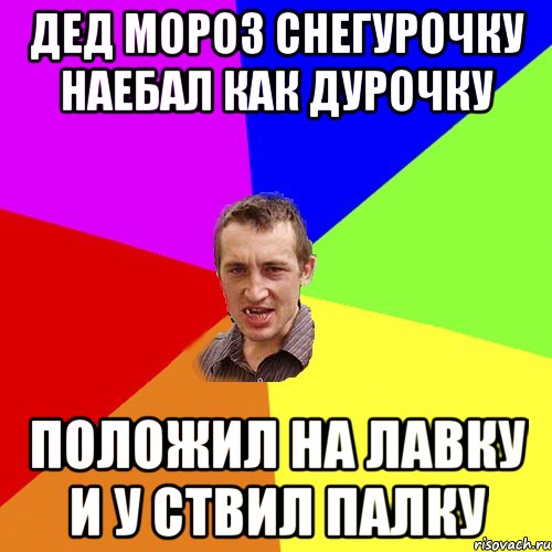 Дед мороз снегурочку наебал как дурочку положил на лавку и у ствил палку, Мем Чоткий паца