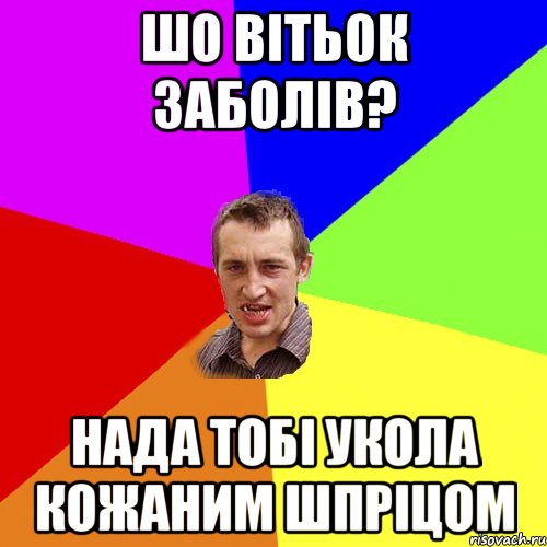 шо вітьок заболів? нада тобі укола кожаним шпріцом, Мем Чоткий паца