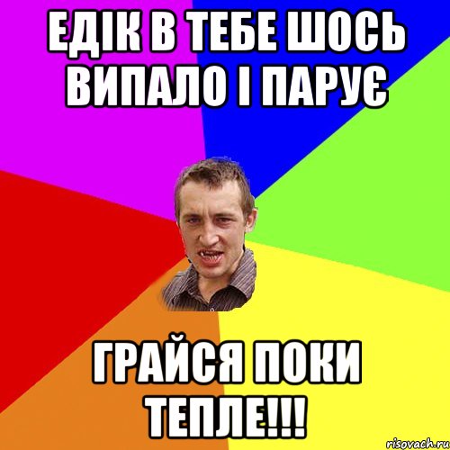 Едік в тебе шось випало і парує грайся поки тепле!!!, Мем Чоткий паца