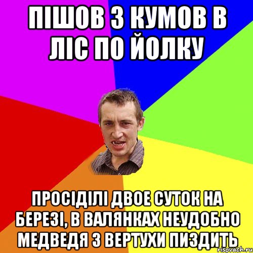 пішов з кумов в ліс по йолку просіділі двое суток на березі, в валянках неудобно медведя з вертухи пиздить, Мем Чоткий паца