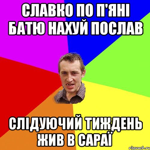 Славко по п'яні батю нахуй послав слідуючий тиждень жив в сараї, Мем Чоткий паца