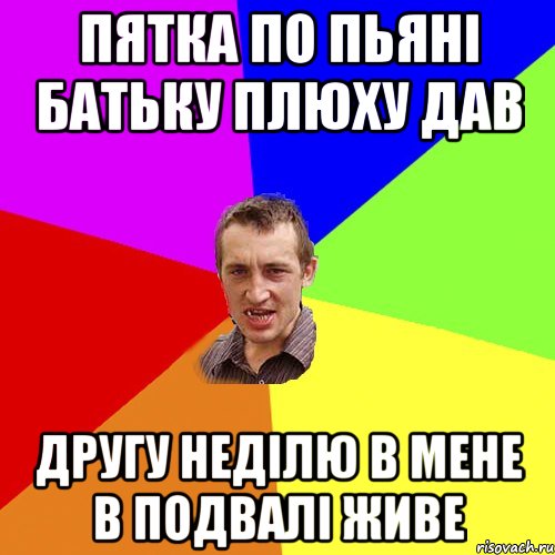 Пятка по пьяні батьку плюху дав другу неділю в мене в подвалі живе, Мем Чоткий паца