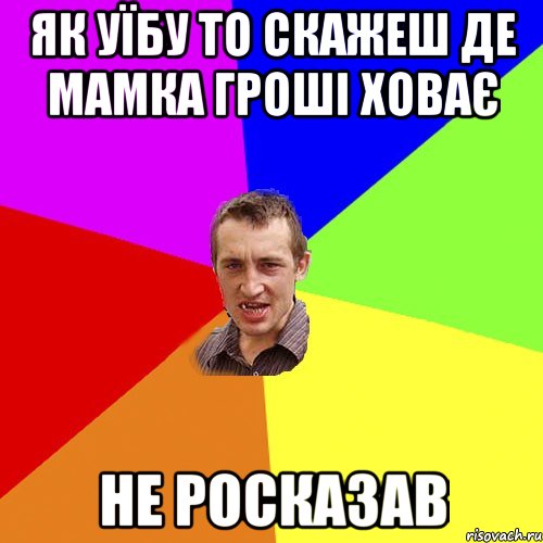 Як уїбу то скажеш де мамка гроші ховає не росказав, Мем Чоткий паца