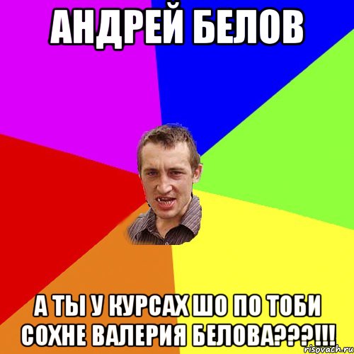 Андрей Белов А ты у курсах шо по тоби сохне Валерия Белова???!!!, Мем Чоткий паца