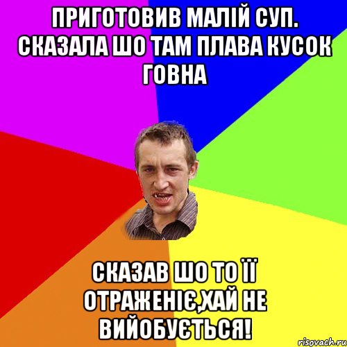 приготовив малій суп. сказала шо там плава кусок говна сказав шо то її отраженіє,хай не вийобується!, Мем Чоткий паца