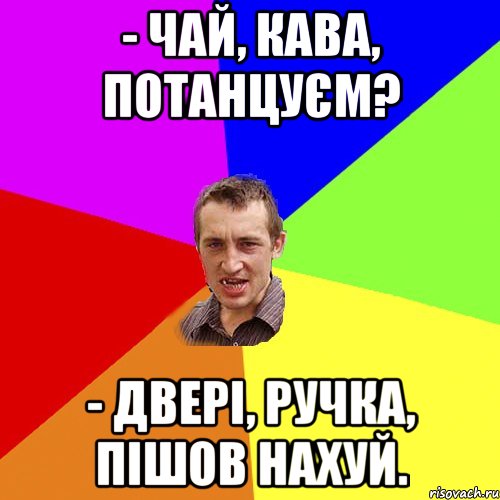 - Чай, кава, потанцуєм? - Двері, ручка, пішов нахуй., Мем Чоткий паца