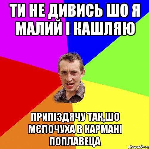 Ти не дивись шо я малий і кашляю припіздячу так,шо мєлочуха в кармані поплавеца, Мем Чоткий паца