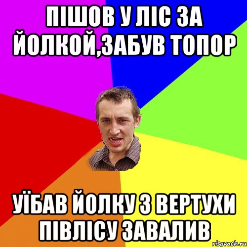 пішов у ліс за йолкой,забув топор уїбав йолку з вертухи півлісу завалив, Мем Чоткий паца