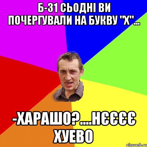 Б-31 сьодні ви почергували на букву "х"... -харашо?....нєєєє хуево, Мем Чоткий паца