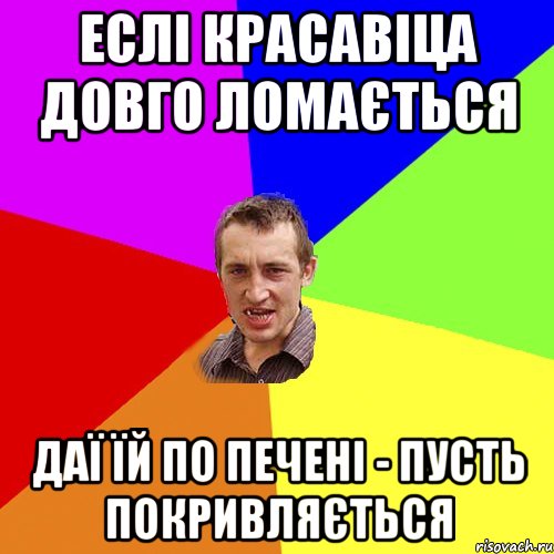 ЕСЛІ КРАСАВІЦА ДОВГО ЛОМАЄТЬСЯ ДАЇ ЇЙ ПО ПЕЧЕНІ - ПУСТЬ ПОКРИВЛЯЄТЬСЯ, Мем Чоткий паца