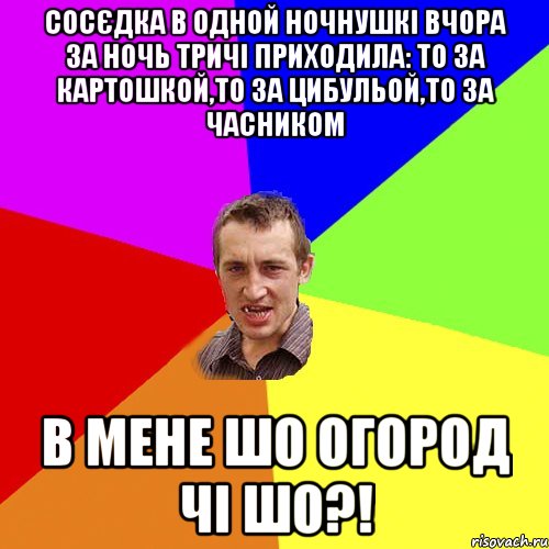 сосєдка в одной ночнушкі вчора за ночь тричі приходила: то за картошкой,то за цибульой,то за часником в мене шо огород чі шо?!, Мем Чоткий паца