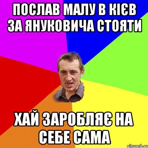 послав малу в Кієв за Януковича стояти хай заробляє на себе сама, Мем Чоткий паца