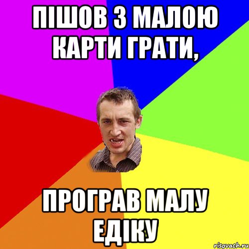 Пішов з малою карти грати, програв малу Едіку, Мем Чоткий паца