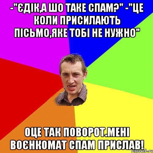 -"Єдік,а шо таке спам?" -"Це коли присилають пісьмо,яке тобі не нужно" оце так поворот.мені воєнкомат спам прислав!, Мем Чоткий паца