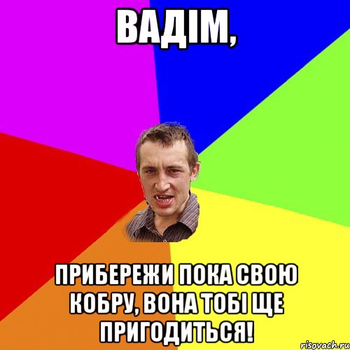 Вадім, Прибережи пока свою кобру, вона тобі ще пригодиться!, Мем Чоткий паца