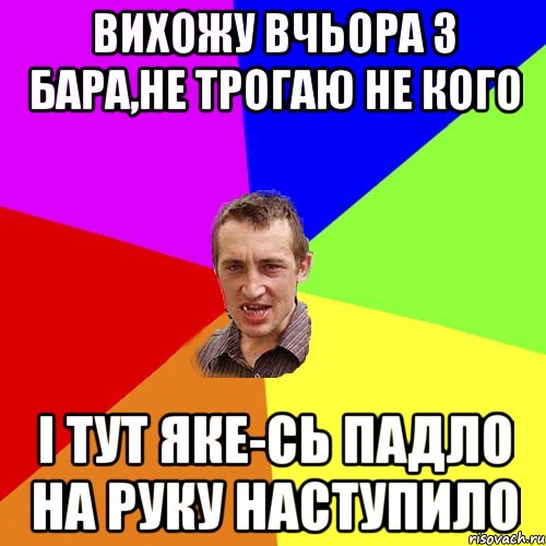 Вихожу вчьора з бара,не трогаю не кого і тут яке-сь падло на руку наступило, Мем Чоткий паца