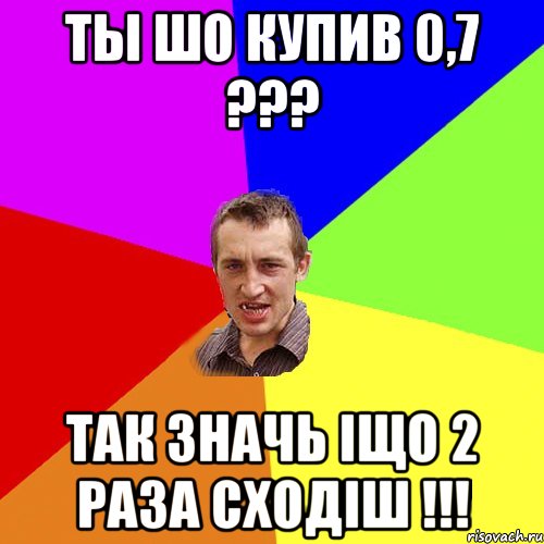 Ты шо купив 0,7 ??? так значь іщо 2 раза сходіш !!!, Мем Чоткий паца