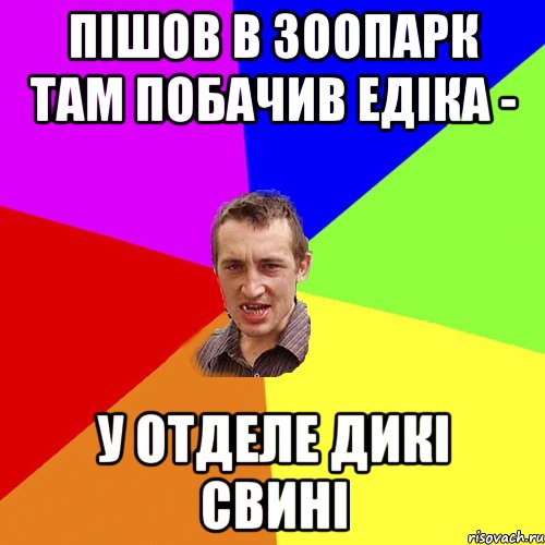 ПІШОВ В ЗООПАРК ТАМ ПОБАЧИВ ЕДІКА - У ОТДЕЛЕ ДИКІ СВИНІ, Мем Чоткий паца