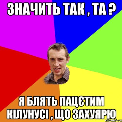 Значить так , та ? я блять пацєтим кілунусі , що захуярю, Мем Чоткий паца