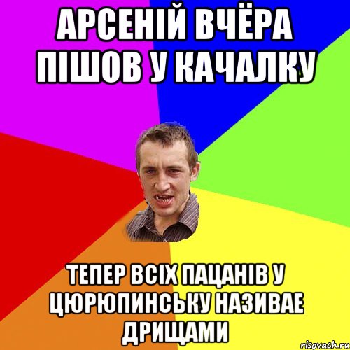 Арсеній вчёра пішов у качалку Тепер всіх пацанів у Цюрюпинську називае дрищами, Мем Чоткий паца