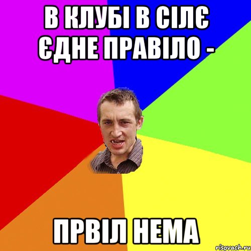 в клубі в сілє єдне правіло - првіл нема, Мем Чоткий паца