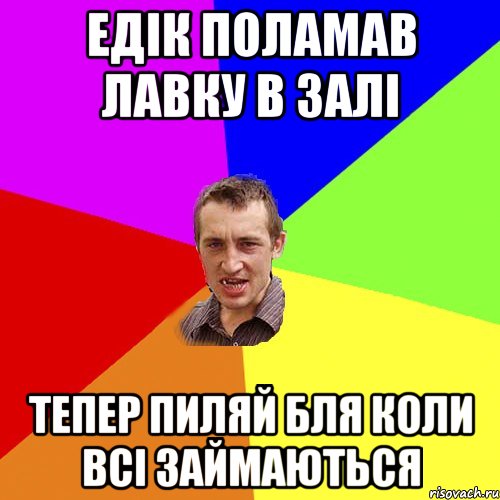 Едік поламав лавку в залі тепер пиляй бля коли всі займаються, Мем Чоткий паца