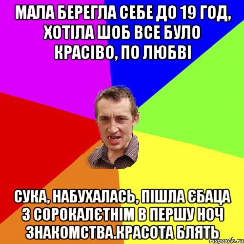 мала берегла себе до 19 год, хотіла шоб все було красіво, по любві сука, набухалась, пішла єбаца з сорокалєтнім в першу ноч знакомства.красота блять, Мем Чоткий паца