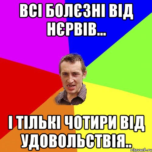 Всі болєзні від нєрвів... І тількі чотири від удовольствія.., Мем Чоткий паца