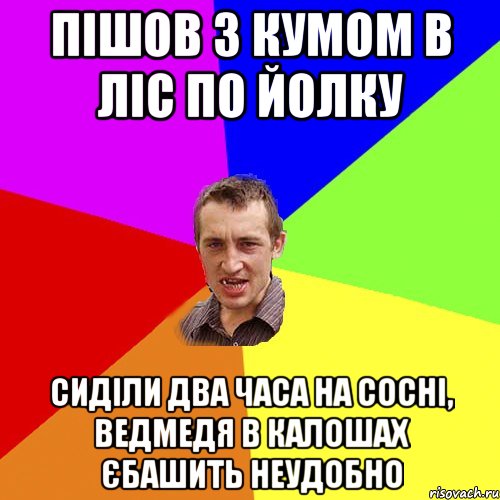 ПІШОВ З КУМОМ В ЛІС ПО ЙОЛКУ СИДІЛИ ДВА ЧАСА НА СОСНІ, ВЕДМЕДЯ В КАЛОШАХ ЄБАШИТЬ НЕУДОБНО, Мем Чоткий паца