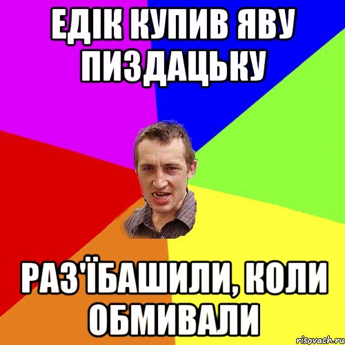 Едік купив яву пиздацьку Раз'їбашили, коли обмивали, Мем Чоткий паца