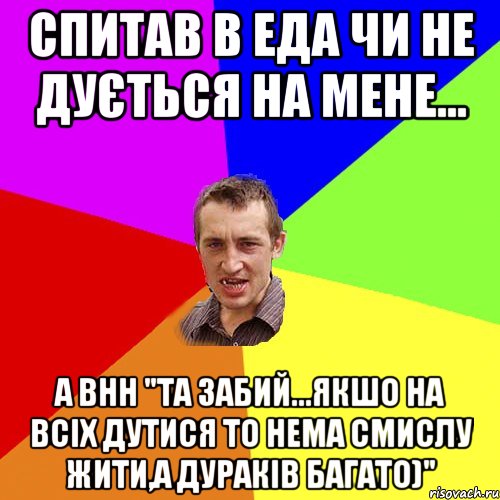 спитав в еда чи не дується на мене... а внн "Та забий...якшо на всіх дутися то нема смислу жити,а дураків багато)", Мем Чоткий паца