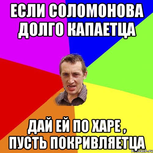 если соломонова долго капаетца дай ей по харе , пусть покривляетца, Мем Чоткий паца