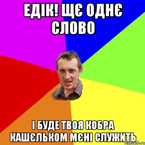 ЕДІК! ЩЄ ОДНЄ СЛОВО І БУДЕ ТВОЯ КОБРА КАШЄЛЬКОМ МЄНІ СЛУЖИТЬ, Мем Чоткий паца