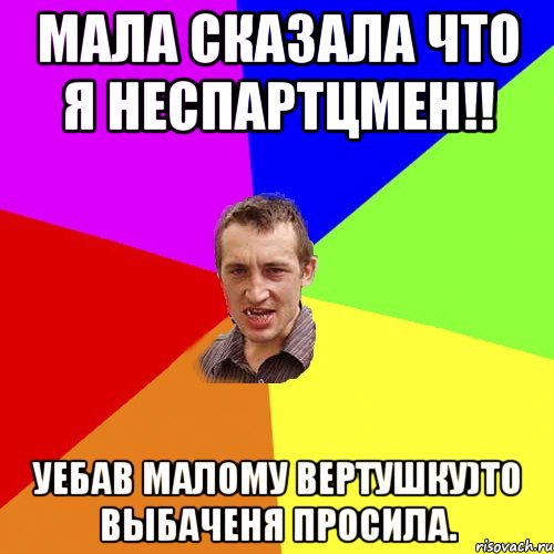 мала сказала что я неспартцмен!! уебав малому вертушку)то выбаченя просила., Мем Чоткий паца